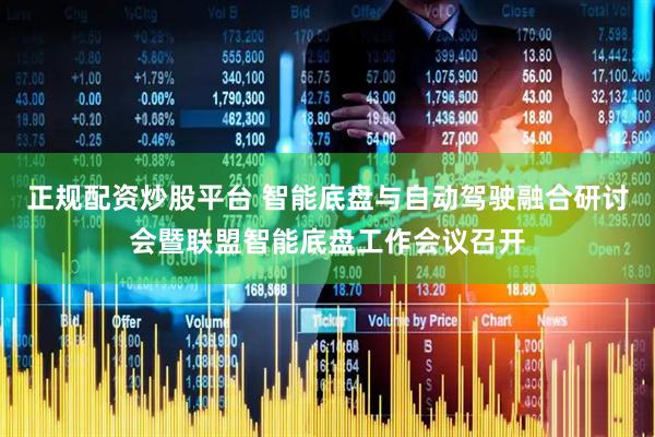 正规配资炒股平台 智能底盘与自动驾驶融合研讨会暨联盟智能底盘工作会议召开