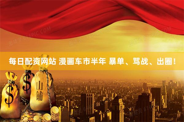 每日配资网站 漫画车市半年 暴单、骂战、出圈！