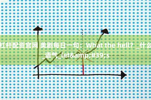 杠杆配资官网 美剧每日一句：What the hell？_什么_语气_let&#39;s
