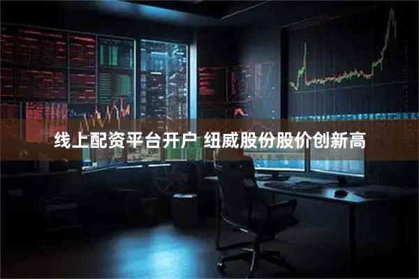 线上配资平台开户 纽威股份股价创新高